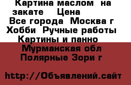 Картина маслом “на закате“ › Цена ­ 1 500 - Все города, Москва г. Хобби. Ручные работы » Картины и панно   . Мурманская обл.,Полярные Зори г.